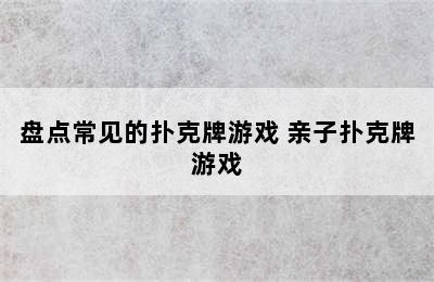 盘点常见的扑克牌游戏 亲子扑克牌游戏